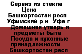 Сервиз из стекла  › Цена ­ 1 500 - Башкортостан респ., Уфимский р-н, Уфа г. Домашняя утварь и предметы быта » Посуда и кухонные принадлежности   . Башкортостан респ.